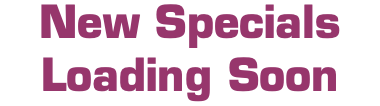 New Specials Loading Soon